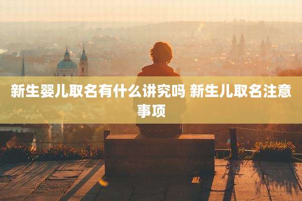 新生婴儿取名有什么讲究吗 新生儿取名注意事项