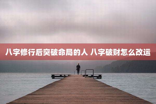 八字修行后突破命局的人 八字破财怎么改运
