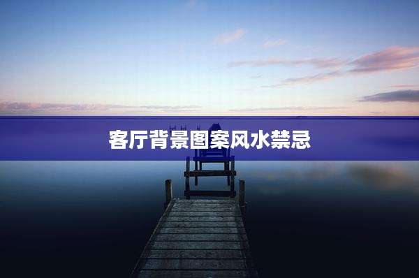客厅背景图案风水禁忌