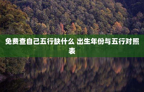 免费查自己五行缺什么 出生年份与五行对照表