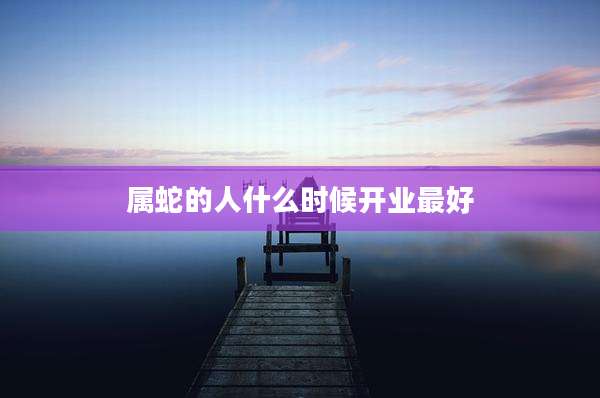 属蛇的人什么时候开业最好