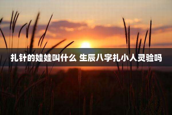 扎针的娃娃叫什么 生辰八字扎小人灵验吗