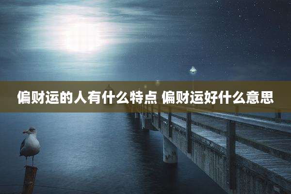 偏财运的人有什么特点 偏财运好什么意思