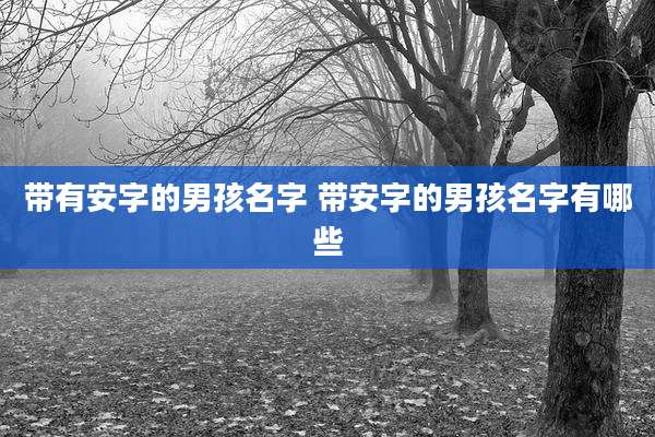 带有安字的男孩名字 带安字的男孩名字有哪些