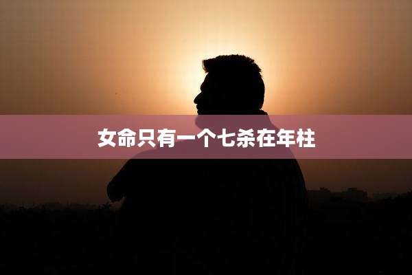女命只有一个七杀在年柱