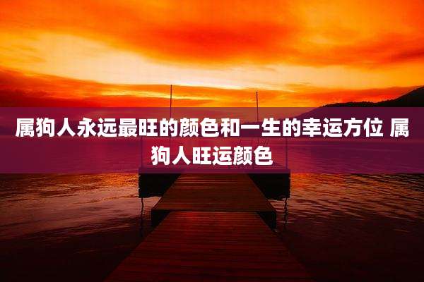 属狗人永远最旺的颜色和一生的幸运方位 属狗人旺运颜色