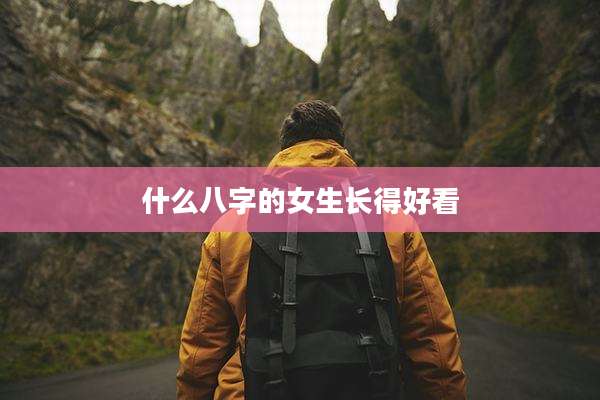 什么八字的女生长得好看