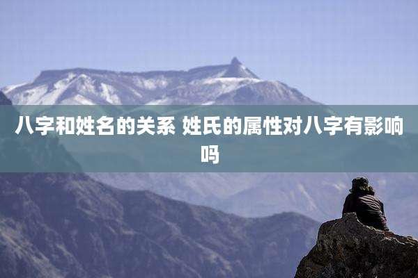 八字和姓名的关系 姓氏的属性对八字有影响吗