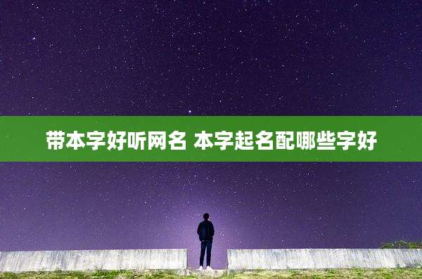 带本字好听网名 本字起名配哪些字好