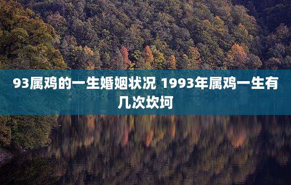 93属鸡的一生婚姻状况 1993年属鸡一生有几次坎坷