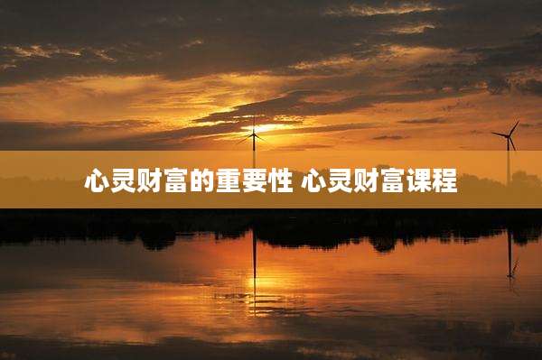 心灵财富的重要性 心灵财富课程