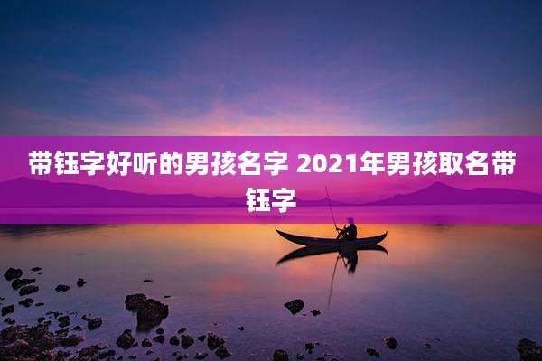 带钰字好听的男孩名字 2021年男孩取名带钰字