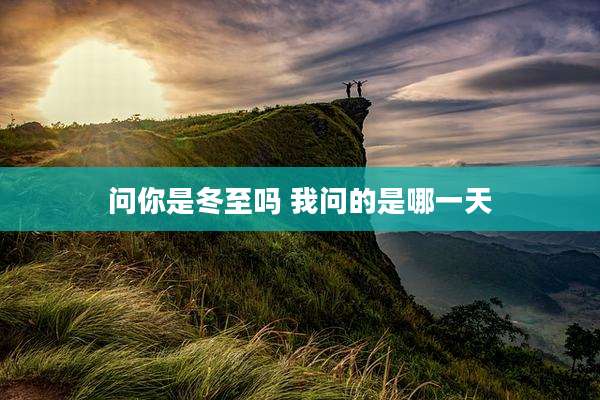 问你是冬至吗 我问的是哪一天