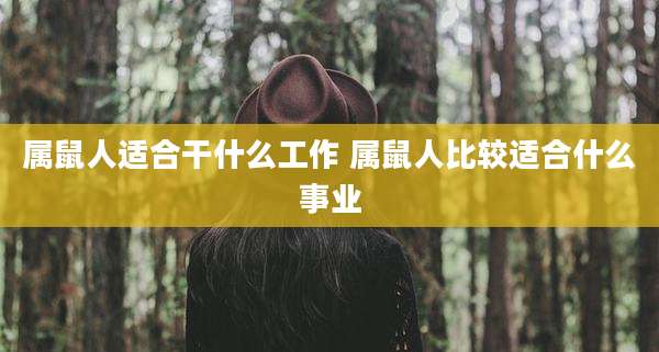 属鼠人适合干什么工作 属鼠人比较适合什么事业
