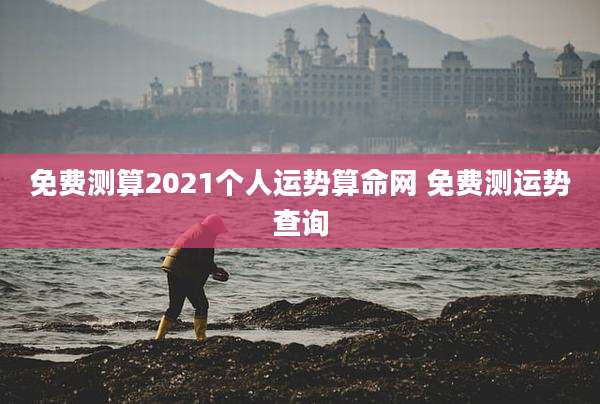 免费测算2021个人运势算命网 免费测运势查询