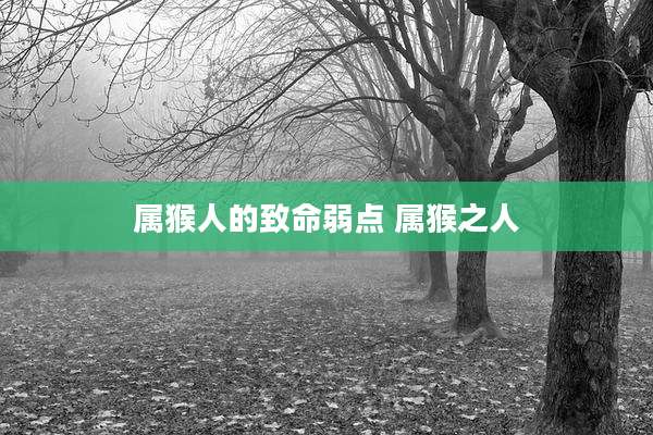 属猴人的致命弱点 属猴之人