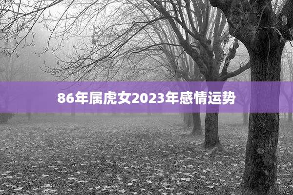 86年属虎女2023年感情运势