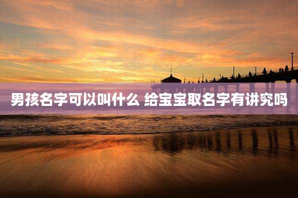 男孩名字可以叫什么 给宝宝取名字有讲究吗