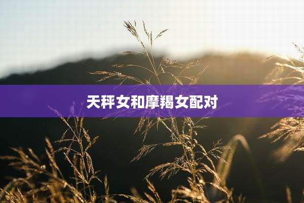 天秤女和摩羯女配对