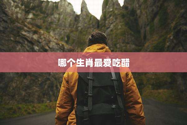 哪个生肖最爱吃醋
