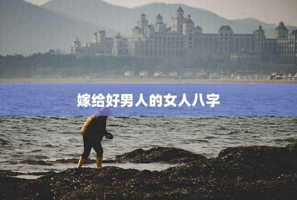 嫁给好男人的女人八字