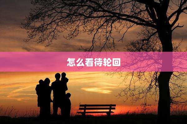 怎么看待轮回