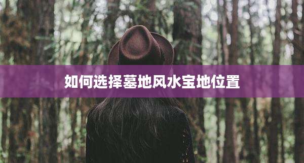 如何选择墓地风水宝地位置