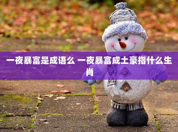 一夜暴富是成语么 一夜暴富成土豪指什么生肖