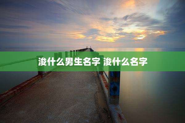 浚什么男生名字 浚什么名字