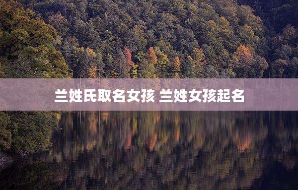 兰姓氏取名女孩 兰姓女孩起名