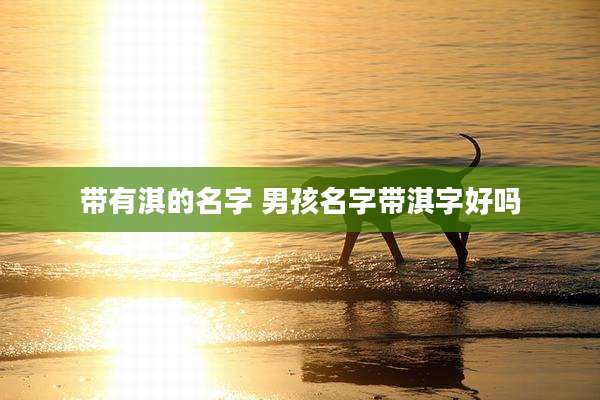 带有淇的名字 男孩名字带淇字好吗
