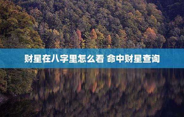 财星在八字里怎么看 命中财星查询