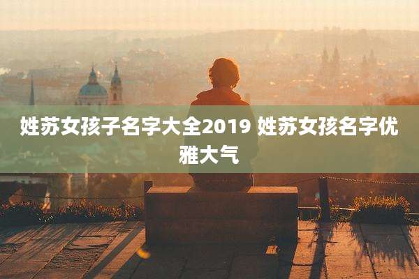 姓苏女孩子名字大全2019 姓苏女孩名字优雅大气