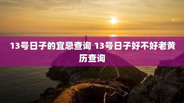 13号日子的宜忌查询 13号日子好不好老黄历查询