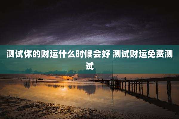 测试你的财运什么时候会好 测试财运免费测试