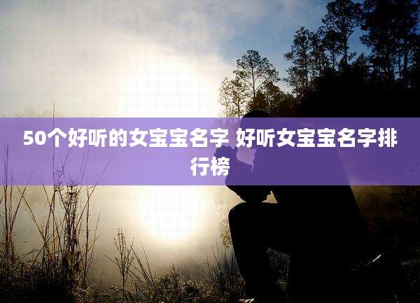 50个好听的女宝宝名字 好听女宝宝名字排行榜