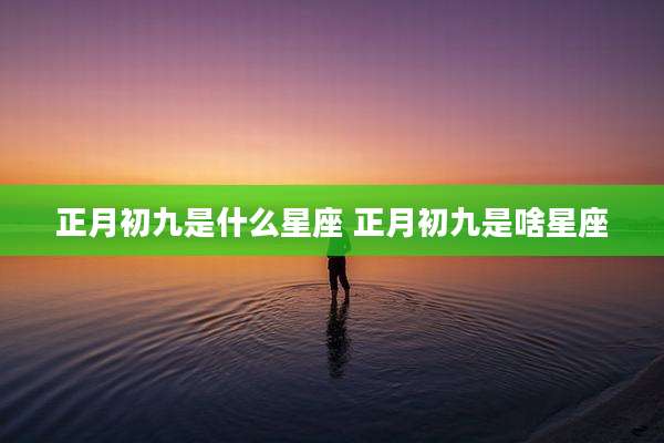 正月初九是什么星座 正月初九是啥星座