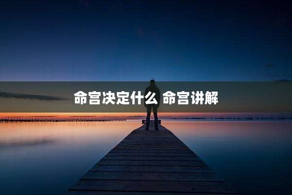 命宫决定什么 命宫讲解
