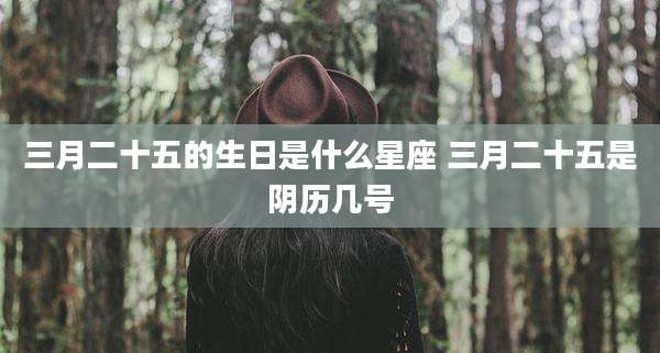 三月二十五的生日是什么星座 三月二十五是阴历几号