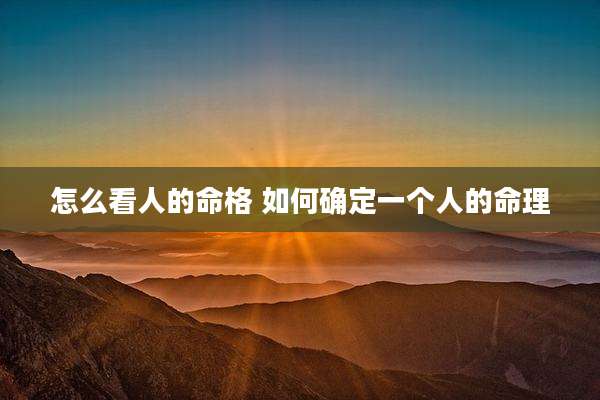 怎么看人的命格 如何确定一个人的命理