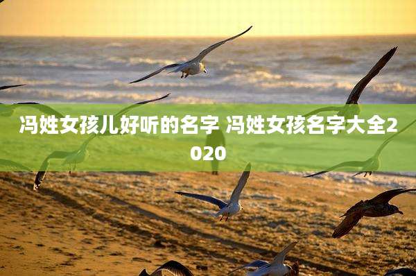 冯姓女孩儿好听的名字 冯姓女孩名字大全2020
