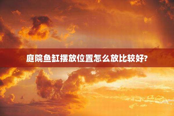庭院鱼缸摆放位置怎么放比较好?