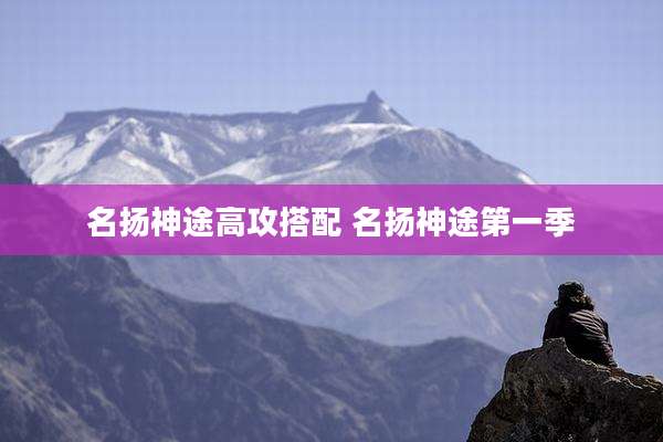 名扬神途高攻搭配 名扬神途第一季