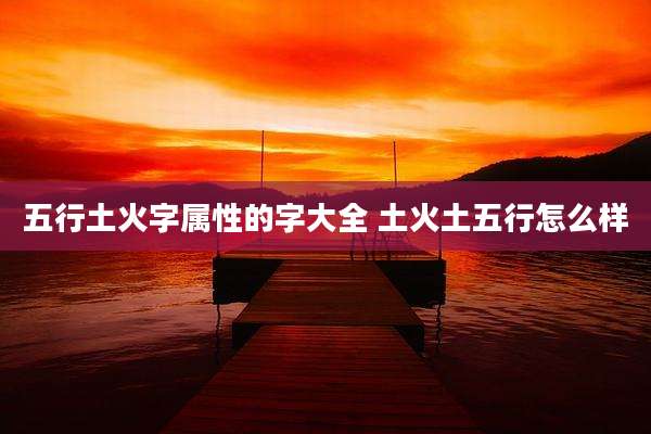五行土火字属性的字大全 土火土五行怎么样