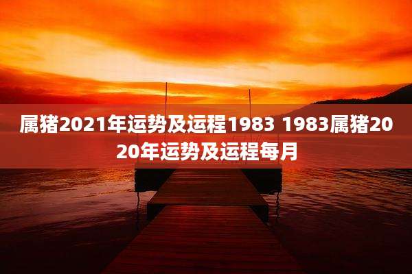 属猪2021年运势及运程1983 1983属猪2020年运势及运程每月