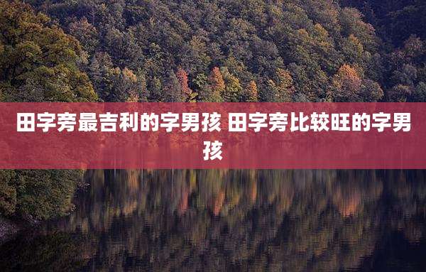 田字旁最吉利的字男孩 田字旁比较旺的字男孩