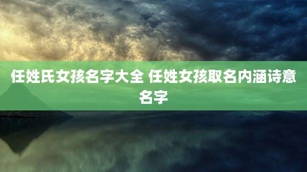 任姓氏女孩名字大全 任姓女孩取名内涵诗意名字