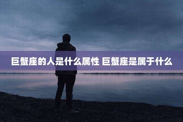 巨蟹座的人是什么属性 巨蟹座是属于什么