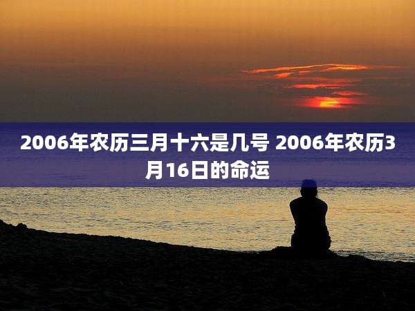 2006年农历三月十六是几号 2006年农历3月16日的命运