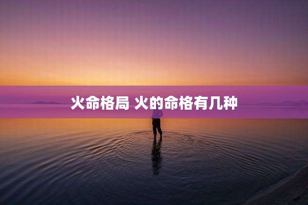火命格局 火的命格有几种